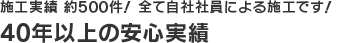 施工実績約500件！全て自社社員による施工です！40年以上の安心実績