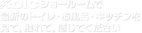 ショールームで最新のトイレ・お風呂・キッチンを見て、触れて、感じてください